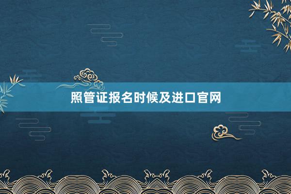 照管证报名时候及进口官网
