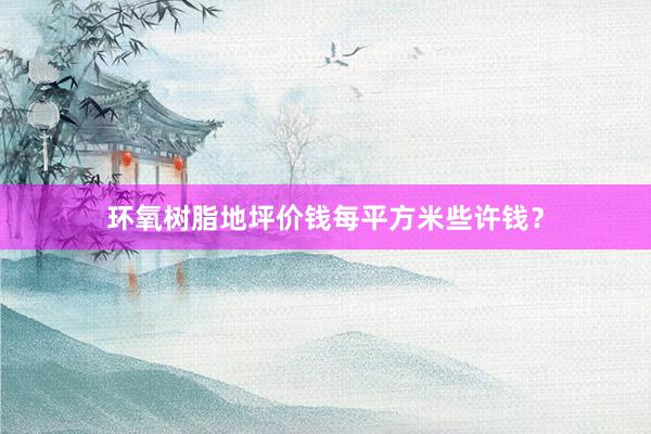 环氧树脂地坪价钱每平方米些许钱？