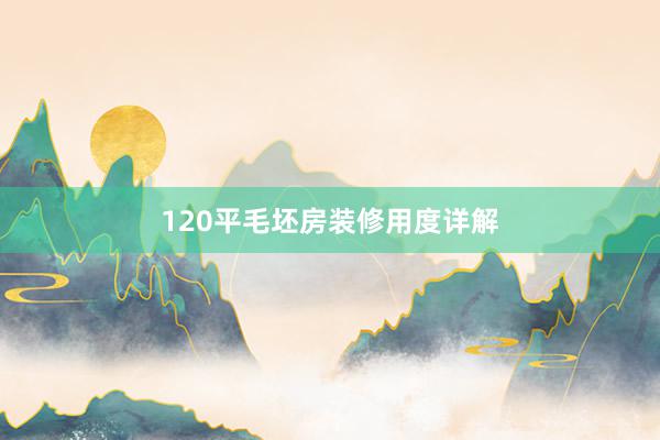 120平毛坯房装修用度详解