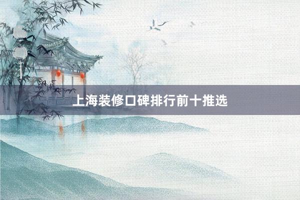 上海装修口碑排行前十推选