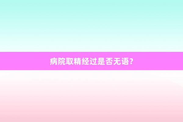 病院取精经过是否无语？