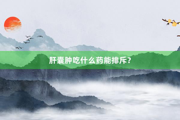 肝囊肿吃什么药能排斥？