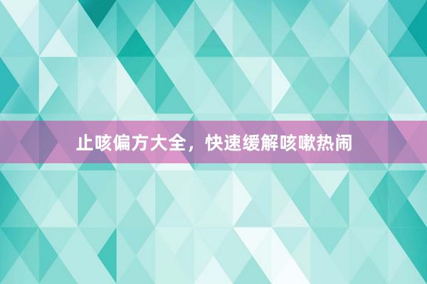 止咳偏方大全，快速缓解咳嗽热闹